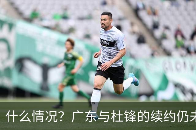 什么情况？广东与杜锋的续约仍未进展，身兼数职还是太忙了！