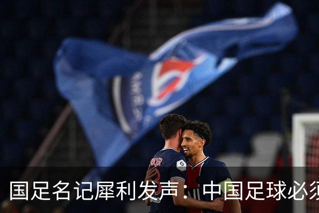 国足名记犀利发声：中国足球必须拉黑日本教练，日本换帅能进4强