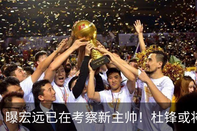 曝宏远已在考察新主帅！杜锋或将升任总教练，保留体面不算下课