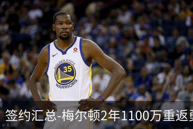 签约汇总-梅尔顿2年1100万重返勇士 哈里斯加盟马刺