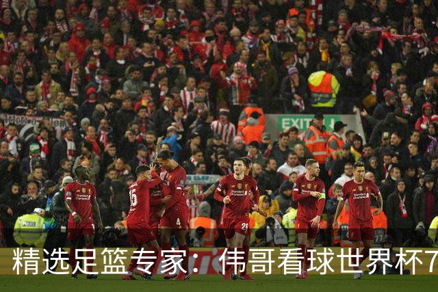 精选足篮专家：伟哥看球世界杯7连红+长线12中11