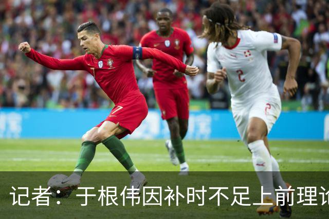 记者：于根伟因补时不足上前理论吃到红牌，球员无奈甚至愤懑
