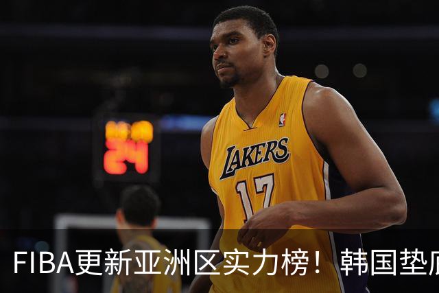 FIBA更新亚洲区实力榜！韩国垫底，日本第六，中国台北第八，中国男篮被高估！